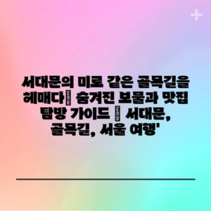 서대문의 미로 같은 골목길을 헤매다| 숨겨진 보물과 맛집 탐방 가이드 | 서대문, 골목길, 서울 여행’