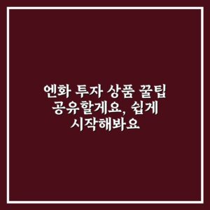 엔화 투자 상품 꿀팁 공유할게요, 쉽게 시작해봐요